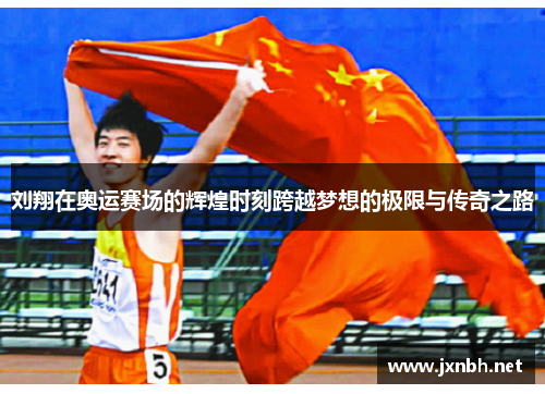 刘翔在奥运赛场的辉煌时刻跨越梦想的极限与传奇之路 刘翔在奥运赛场的辉煌时刻跨越梦想的极限与传奇之路
