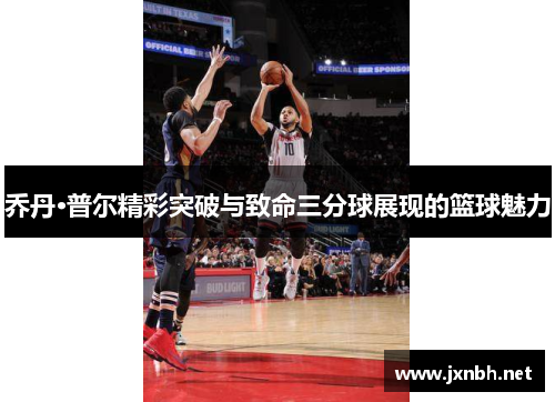 乔丹·普尔精彩突破与致命三分球展现的篮球魅力 乔丹·普尔精彩突破与致命三分球展现的篮球魅力
