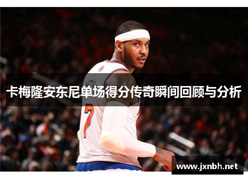卡梅隆安东尼单场得分传奇瞬间回顾与分析 卡梅隆安东尼单场得分传奇瞬间回顾与分析