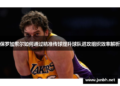 保罗加索尔如何通过精准传球提升球队进攻组织效率解析 保罗加索尔如何通过精准传球提升球队进攻组织效率解析
