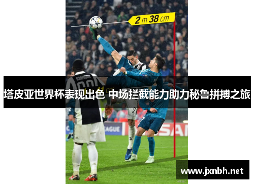 塔皮亚世界杯表现出色 中场拦截能力助力秘鲁拼搏之旅