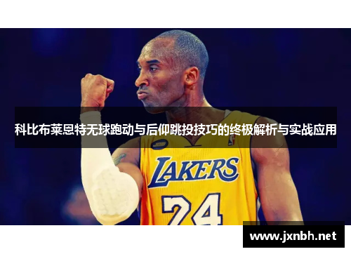 科比布莱恩特无球跑动与后仰跳投技巧的终极解析与实战应用 科比布莱恩特无球跑动与后仰跳投技巧的终极解析与实战应用