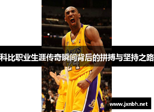 科比职业生涯传奇瞬间背后的拼搏与坚持之路 科比职业生涯传奇瞬间背后的拼搏与坚持之路
