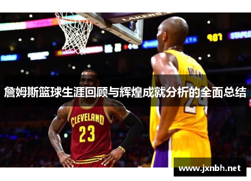 詹姆斯篮球生涯回顾与辉煌成就分析的全面总结 詹姆斯篮球生涯回顾与辉煌成就分析的全面总结
