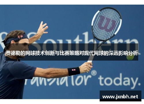 费德勒的网球技术创新与比赛策略对现代网球的深远影响分析 费德勒的网球技术创新与比赛策略对现代网球的深远影响分析
