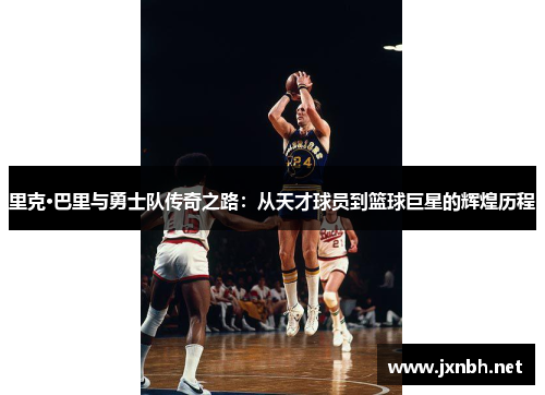 里克·巴里与勇士队传奇之路:从天才球员到篮球巨星的辉煌历程 里克·巴里与勇士队传奇之路:从天才球员到篮球巨星的辉煌历程