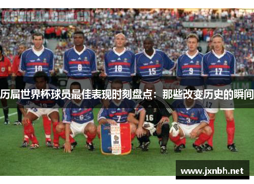 历届世界杯球员最佳表现时刻盘点:那些改变历史的瞬间 历届世界杯球员最佳表现时刻盘点:那些改变历史的瞬间