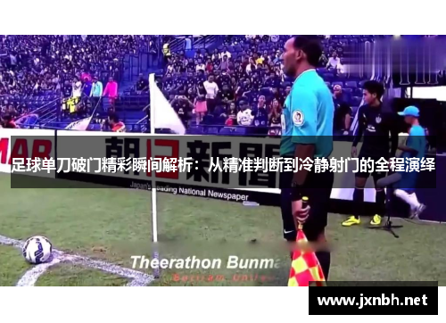 足球单刀破门精彩瞬间解析:从精准判断到冷静射门的全程演绎 足球单刀破门精彩瞬间解析:从精准判断到冷静射门的全程演绎