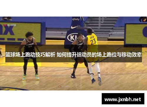 篮球场上跑动技巧解析 如何提升运动员的场上跑位与移动效率 篮球场上跑动技巧解析 如何提升运动员的场上跑位与移动效率
