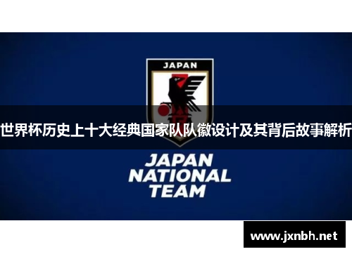 世界杯历史上十大经典国家队队徽设计及其背后故事解析 世界杯历史上十大经典国家队队徽设计及其背后故事解析