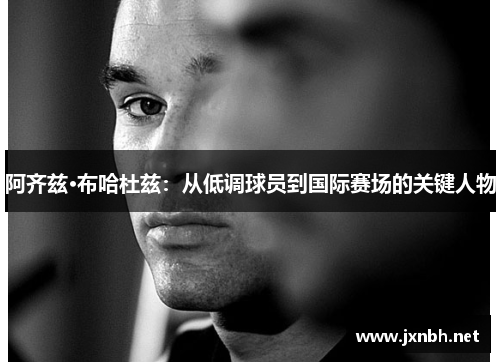 阿齐兹·布哈杜兹：从低调球员到国际赛场的关键人物