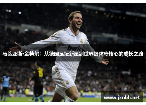 马蒂亚斯·金特尔:从德国足坛新星到世界级防守核心的成长之路 马蒂亚斯·金特尔:从德国足坛新星到世界级防守核心的成长之路
