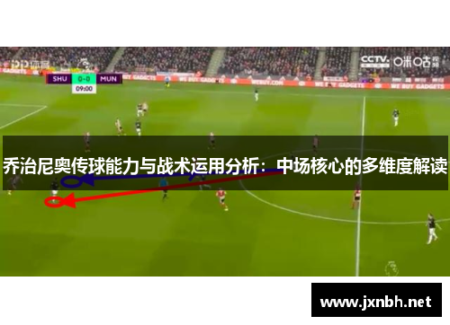 乔治尼奥传球能力与战术运用分析：中场核心的多维度解读
