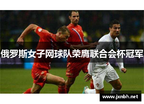 俄罗斯女子网球队荣膺联合会杯冠军 俄罗斯女子网球队荣膺联合会杯冠军