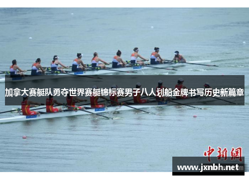 加拿大赛艇队勇夺世界赛艇锦标赛男子八人划船金牌书写历史新篇章 加拿大赛艇队勇夺世界赛艇锦标赛男子八人划船金牌书写历史新篇章