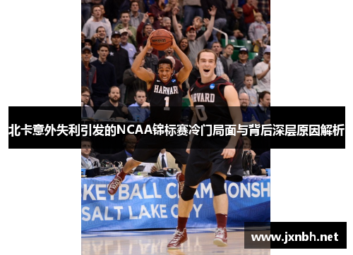 北卡意外失利引发的NCAA锦标赛冷门局面与背后深层原因解析