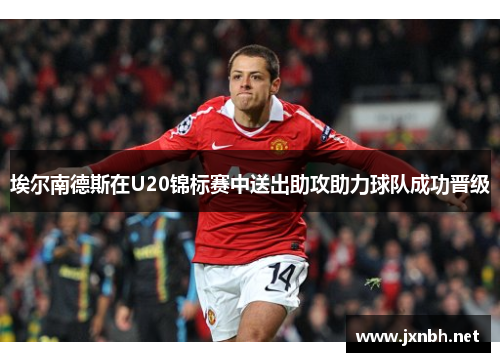 埃尔南德斯在U20锦标赛中送出助攻助力球队成功晋级