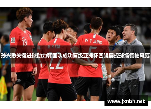 孙兴慜关键进球助力韩国队成功晋级亚洲杯四强展现球场领袖风范 孙兴慜关键进球助力韩国队成功晋级亚洲杯四强展现球场领袖风范