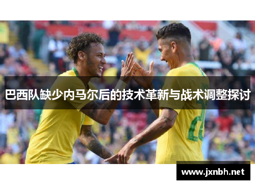 巴西队缺少内马尔后的技术革新与战术调整探讨