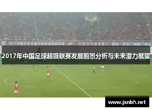 2017年中国足球超级联赛发展前景分析与未来潜力展望 2017年中国足球超级联赛发展前景分析与未来潜力展望