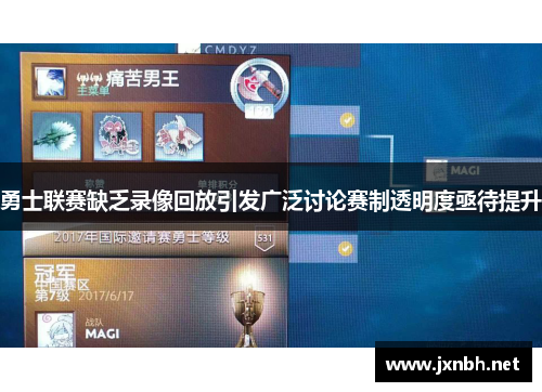 勇士联赛缺乏录像回放引发广泛讨论赛制透明度亟待提升