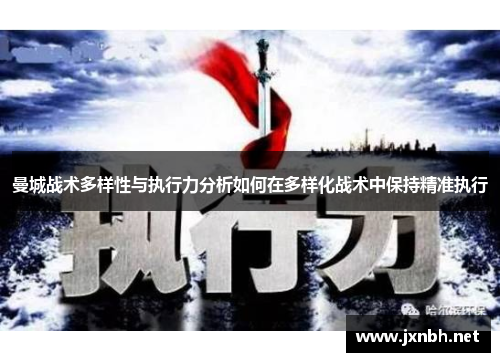 曼城战术多样性与执行力分析如何在多样化战术中保持精准执行