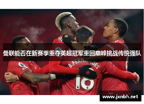曼联能否在新赛季重夺英超冠军重回巅峰挑战传统强队