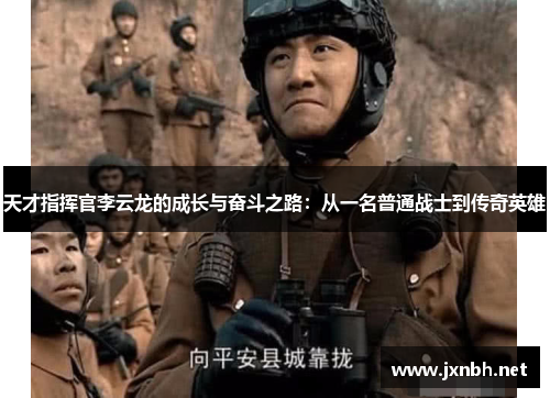 天才指挥官李云龙的成长与奋斗之路:从一名普通战士到传奇英雄 天才指挥官李云龙的成长与奋斗之路:从一名普通战士到传奇英雄