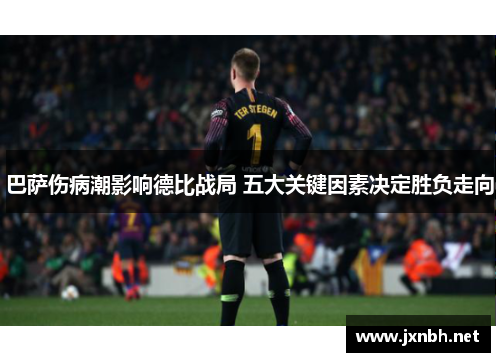 巴萨伤病潮影响德比战局 五大关键因素决定胜负走向