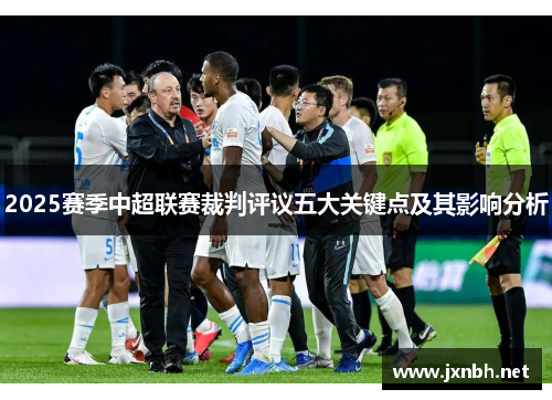 2025赛季中超联赛裁判评议五大关键点及其影响分析 2025赛季中超联赛裁判评议五大关键点及其影响分析