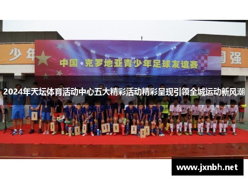 2024年天坛体育活动中心五大精彩活动精彩呈现引领全城运动新风潮 2024年天坛体育活动中心五大精彩活动精彩呈现引领全城运动新风潮