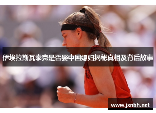 伊埃拉斯瓦泰克是否娶中国媳妇揭秘真相及背后故事