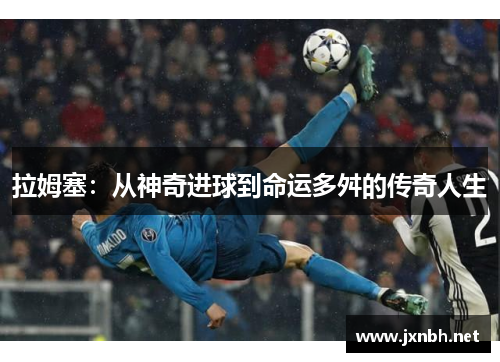 拉姆塞：从神奇进球到命运多舛的传奇人生