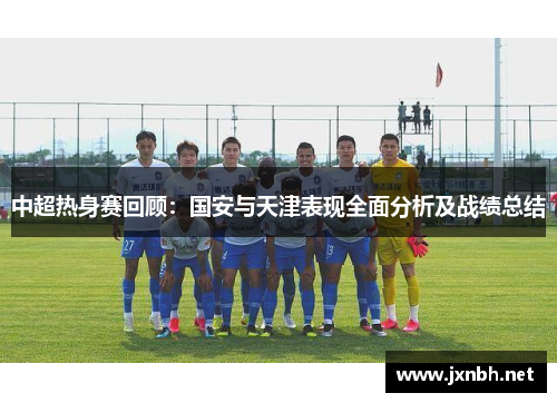中超热身赛回顾:国安与天津表现全面分析及战绩总结 中超热身赛回顾:国安与天津表现全面分析及战绩总结