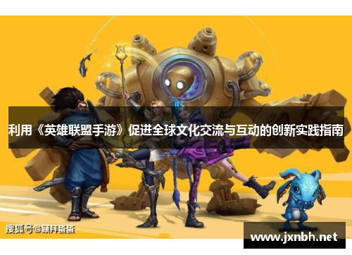利用《英雄联盟手游》促进全球文化交流与互动的创新实践指南