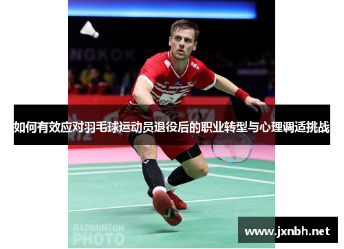 如何有效应对羽毛球运动员退役后的职业转型与心理调适挑战