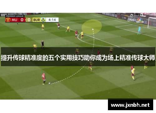 提升传球精准度的五个实用技巧助你成为场上精准传球大师