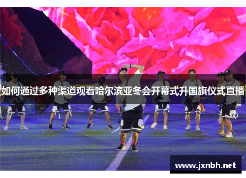 如何通过多种渠道观看哈尔滨亚冬会开幕式升国旗仪式直播
