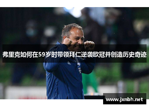弗里克如何在59岁时带领拜仁逆袭欧冠并创造历史奇迹