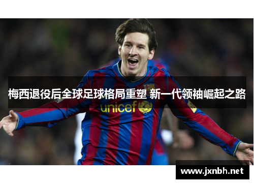 梅西退役后全球足球格局重塑 新一代领袖崛起之路
