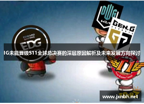 IG未能晋级S11全球总决赛的深层原因解析及未来发展方向探讨 IG未能晋级S11全球总决赛的深层原因解析及未来发展方向探讨