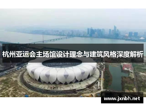 杭州亚运会主场馆设计理念与建筑风格深度解析