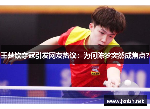 王楚钦夺冠引发网友热议：为何陈梦突然成焦点？