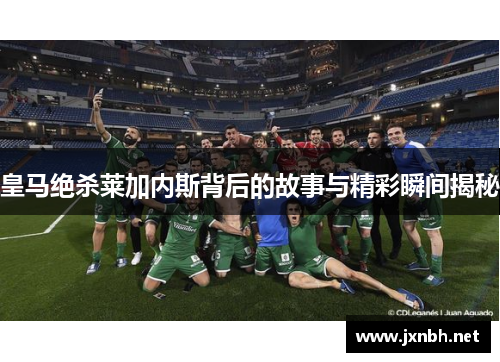 皇马绝杀莱加内斯背后的故事与精彩瞬间揭秘 皇马绝杀莱加内斯背后的故事与精彩瞬间揭秘
