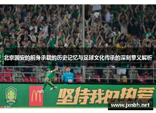 北京国安的前身承载的历史记忆与足球文化传承的深刻意义解析 北京国安的前身承载的历史记忆与足球文化传承的深刻意义解析