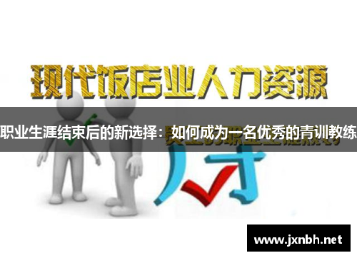 职业生涯结束后的新选择:如何成为一名优秀的青训教练 职业生涯结束后的新选择:如何成为一名优秀的青训教练
