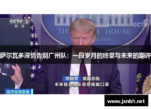 萨尔瓦多深情告别广州队:一段岁月的终章与未来的期许 萨尔瓦多深情告别广州队:一段岁月的终章与未来的期许