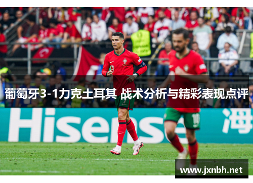 葡萄牙3-1力克土耳其 战术分析与精彩表现点评