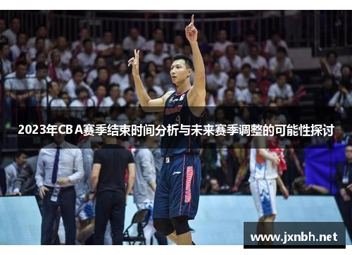2023年CBA赛季结束时间分析与未来赛季调整的可能性探讨 2023年CBA赛季结束时间分析与未来赛季调整的可能性探讨