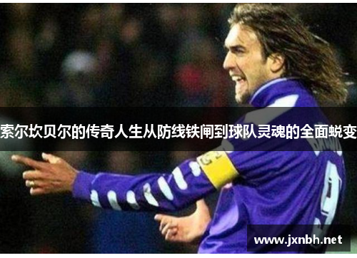 索尔坎贝尔的传奇人生从防线铁闸到球队灵魂的全面蜕变